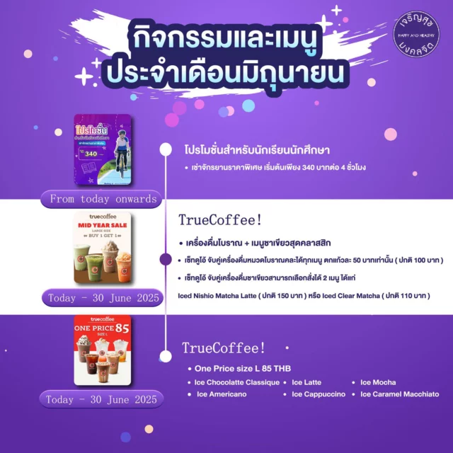 📣กิจกรรมและเมนูที่น่าสนใจประจำเดือนมิถุนายน📣

👉🏻 โปรโมชั่นพิเศษสำหรับนักเรียน นักศึกษา 
มาออกกำลังกาย ปั่นยาว ๆ ในราคาเบา ๆ กับส่วนลดค่าเช่าจักรยาน เริ่มต้นเพียง 340 บาท ที่ Happy and Healthy Bike Lane กับลู่ปั่นที่ดีที่สุดในไทย ระยะทาง 23.5 กิโลเมตร รอบสนามบินสุวรรณภูมิ 
โปรโมชั่นนักศึกษาตั้งแต่วันนี้เป็นต้นไป

👉🏻 True Coffee
🔥เครื่องดื่มโบราณ+เมนูชาเขียวสุดคลาสสิก

✨เซ็ทดูโอ้ จับคู่เครื่องดื่มหมวดโบราณ ไซซ์ L 2 แก้ว คละได้ทุกเมนู ตกแก้วละ 50 บาทเท่านั้น (ปกติ 100 บาท) 

✨เซ็ทดูโอ้ จับคู่เครื่องดื่มชาเขียว ไซซ์ L 2 แก้ว สามารถเลือกสั่งได้ 2 เมนู ได้แก่ Iced Nishio Matcha Latte (ปกติ 150 บาท)
หรือ Iced Clear Matcha (ปกติ 110 บาท) 

🔥 One Price size L 85 THB

  Ice Chocolatte Classique
  Ice Americano 
  Ice Latte 
  Ice Cappuccino 
  Ice Mocha 
  Ice Caramel Macchiato 

📍 TrueCoffeeSkylane

*โปรโมชั่นตั้งแต่วันนี้ถึงสิ้นเดือนมิถุนายน2568
*เงื่อนไขเป็นไปตามที่บริษัทฯกำหนด
_______
Exciting Activities & Promotions for June

👉🏻 Special Promotion for Students
Get active and enjoy a long ride at a light price! Students can now rent bicycles at a discounted rate starting from just 340 THB at Happy and Healthy Bike Lane – the best cycling track in Thailand, spanning 23.5 km around Suvarnabhumi Airport.
Student promotion available from today onwards.

👉🏻 True Coffee
🔥 Classic Thai-style drinks + signature green tea menu!

✨ Duo Set – Classic Drinks
Pair any 2 large-sized drinks from the classic Thai-style menu for only 50 THB per cup (normally 100 THB) Mix and match freely!

✨ Duo Set – Green Tea Menu
Choose 2 large-sized drinks from these two favorites:
 • Iced Nishio Matcha Latte (regular price 150 THB)
 • Iced Clear Matcha (regular price 110 THB)

🔥 One Price size L 85 THB

 Ice Chocolatte Classique
 Ice Americano
 Ice Latte
 Ice Cappuccino
 Ice Mocha
 Ice Caramel Macchiato

📍 True Coffee Skylane

*Promotions valid from today until the end of June 2025
*Terms and conditions apply.

#สนามลูปั่นจักรยานเจริญสุขมงคลจิต #สุขภาพดีไปด้วยกัน #HHBLไม่มีค่าใช้บริการ #hhblห่วงใยคุณ #ปั่นจักรยาน #TrueCoffee #ทรูคอฟฟี่ #TrueCoffeeSkylane #เครื่องดื่มโบราณ #ชาไทยทรูคอฟฟี่